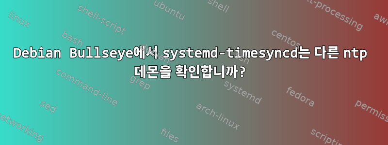 Debian Bullseye에서 systemd-timesyncd는 다른 ntp 데몬을 확인합니까?