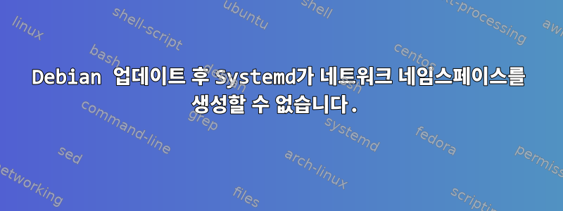 Debian 업데이트 후 Systemd가 네트워크 네임스페이스를 생성할 수 없습니다.