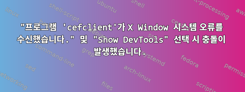 "프로그램 'cefclient'가 X Window 시스템 오류를 수신했습니다." 및 "Show DevTools" 선택 시 충돌이 발생했습니다.