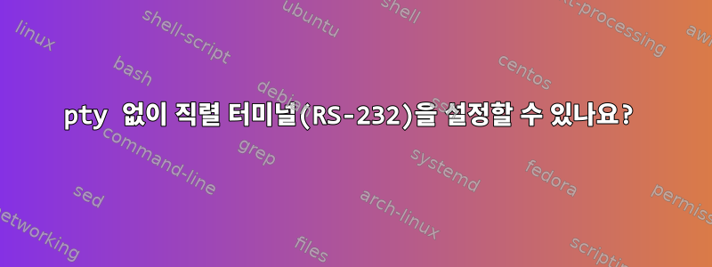 pty 없이 직렬 터미널(RS-232)을 설정할 수 있나요?