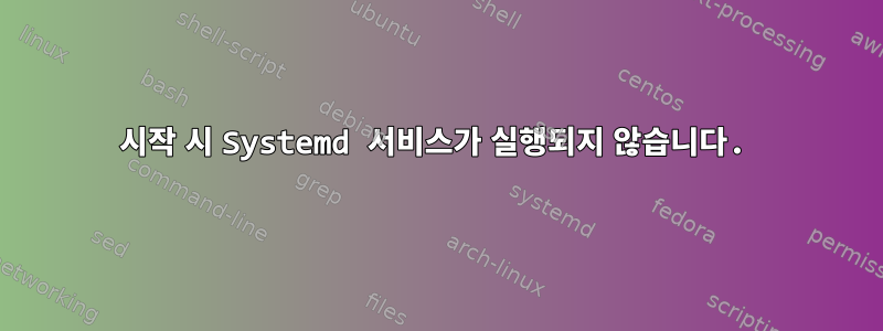 시작 시 Systemd 서비스가 실행되지 않습니다.