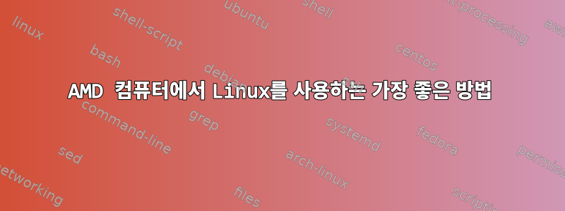 AMD 컴퓨터에서 Linux를 사용하는 가장 좋은 방법