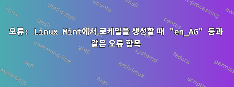 오류: Linux Mint에서 로케일을 생성할 때 "en_AG" 등과 같은 오류 항목