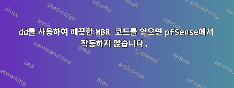 dd를 사용하여 깨끗한 MBR 코드를 얻으면 pfSense에서 작동하지 않습니다.