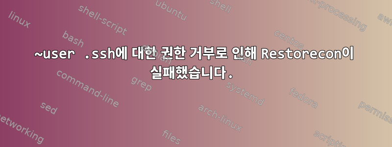 ~user .ssh에 대한 권한 거부로 인해 Restorecon이 실패했습니다.