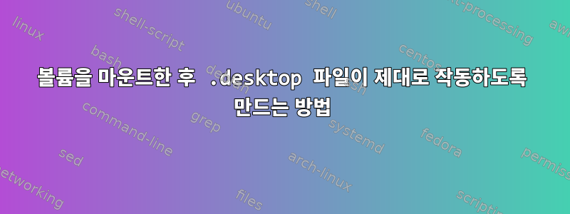 볼륨을 마운트한 후 .desktop 파일이 제대로 작동하도록 만드는 방법