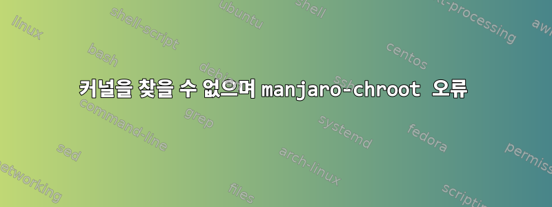 커널을 찾을 수 없으며 manjaro-chroot 오류