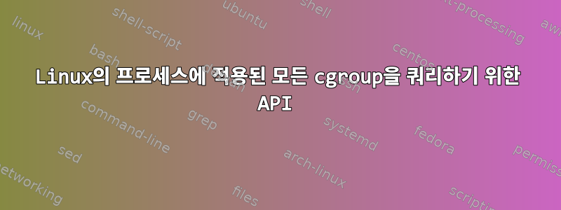 Linux의 프로세스에 적용된 모든 cgroup을 쿼리하기 위한 API