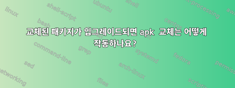 교체된 패키지가 업그레이드되면 apk 교체는 어떻게 작동하나요?