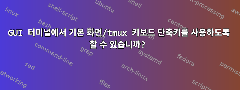 GUI 터미널에서 기본 화면/tmux 키보드 단축키를 사용하도록 할 수 있습니까?