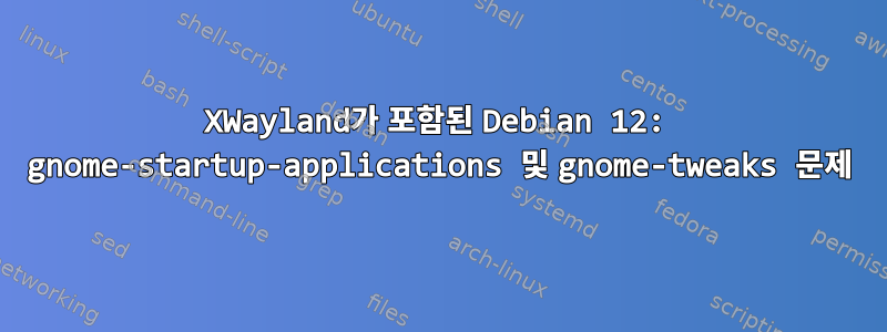 XWayland가 포함된 Debian 12: gnome-startup-applications 및 gnome-tweaks 문제