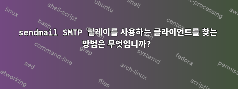 sendmail SMTP 릴레이를 사용하는 클라이언트를 찾는 방법은 무엇입니까?