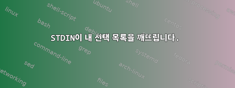 STDIN이 내 선택 목록을 깨뜨립니다.