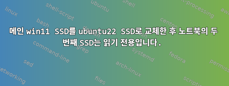 메인 win11 SSD를 ubuntu22 SSD로 교체한 후 노트북의 두 번째 SSD는 읽기 전용입니다.