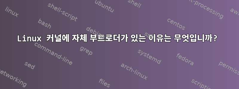 Linux 커널에 자체 부트로더가 있는 이유는 무엇입니까?