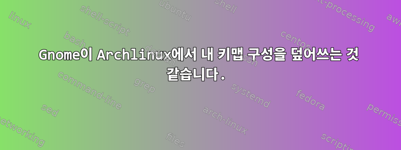 Gnome이 Archlinux에서 내 키맵 구성을 덮어쓰는 것 같습니다.