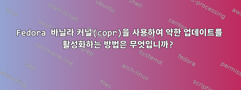 Fedora 바닐라 커널(copr)을 사용하여 약한 업데이트를 활성화하는 방법은 무엇입니까?