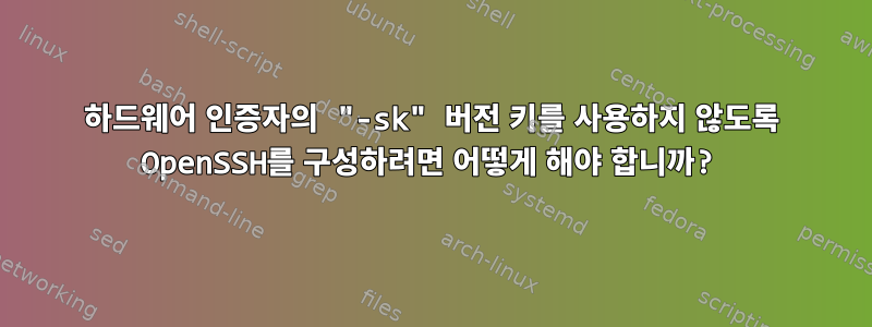 하드웨어 인증자의 "-sk" 버전 키를 사용하지 않도록 OpenSSH를 구성하려면 어떻게 해야 합니까?