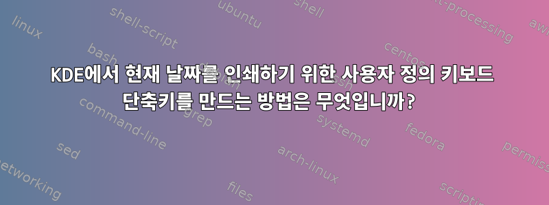 KDE에서 현재 날짜를 인쇄하기 위한 사용자 정의 키보드 단축키를 만드는 방법은 무엇입니까?