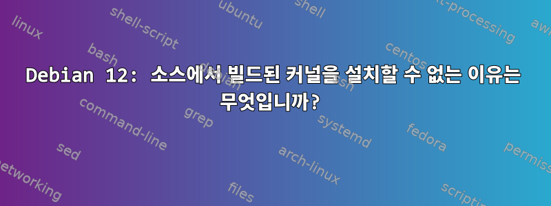 Debian 12: 소스에서 빌드된 커널을 설치할 수 없는 이유는 무엇입니까?