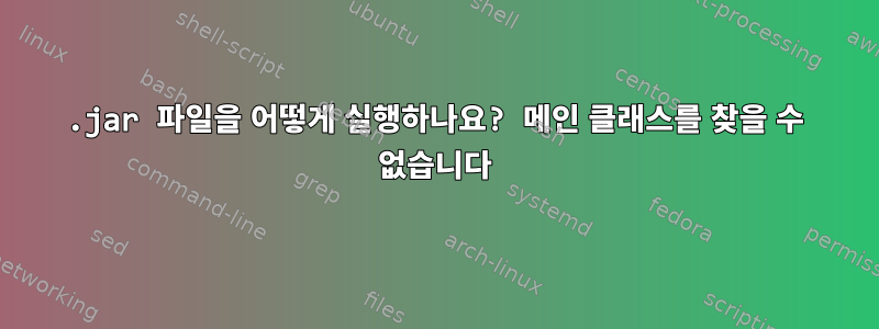 .jar 파일을 어떻게 실행하나요? 메인 클래스를 찾을 수 없습니다