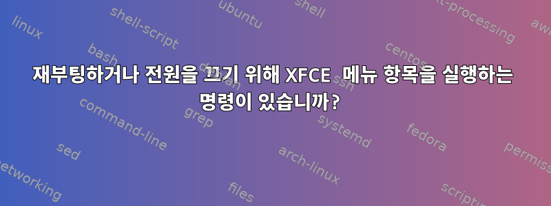 재부팅하거나 전원을 끄기 위해 XFCE 메뉴 항목을 실행하는 명령이 있습니까?