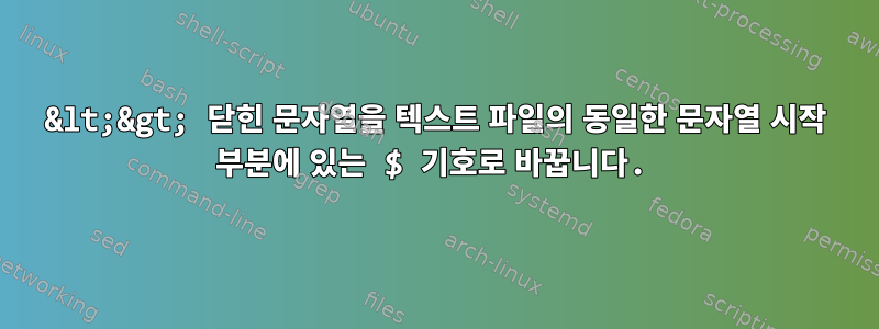 &lt;&gt; 닫힌 문자열을 텍스트 파일의 동일한 문자열 시작 부분에 있는 $ 기호로 바꿉니다.