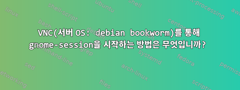 VNC(서버 OS: debian bookworm)를 통해 gnome-session을 시작하는 방법은 무엇입니까?