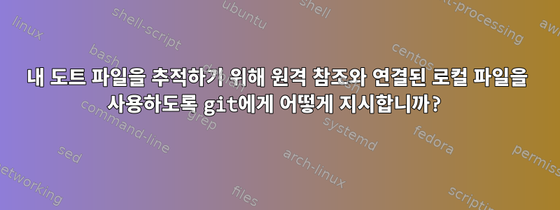 내 도트 파일을 추적하기 위해 원격 참조와 연결된 로컬 파일을 사용하도록 git에게 어떻게 지시합니까?