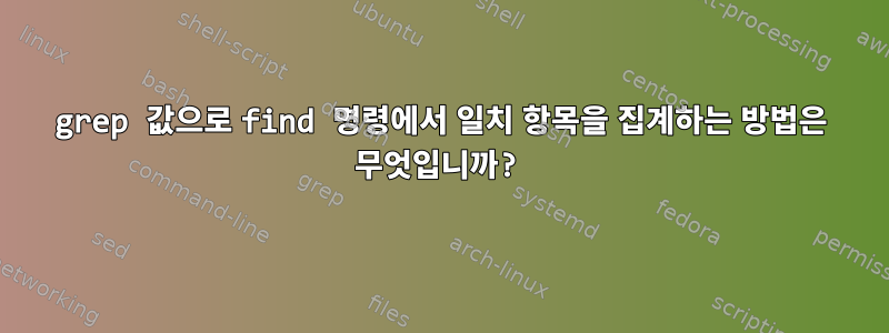 grep 값으로 find 명령에서 일치 항목을 집계하는 방법은 무엇입니까?