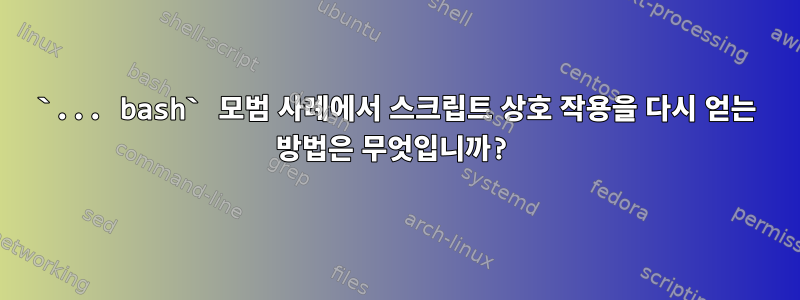 `... bash` 모범 사례에서 스크립트 상호 작용을 다시 얻는 방법은 무엇입니까?