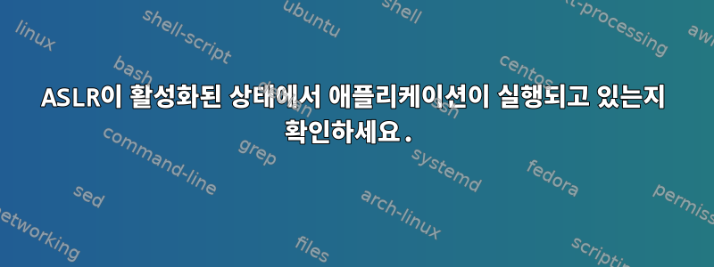 ASLR이 활성화된 상태에서 애플리케이션이 실행되고 있는지 확인하세요.