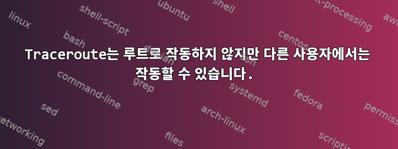 Traceroute는 루트로 작동하지 않지만 다른 사용자에서는 작동할 수 있습니다.