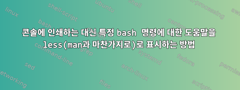 콘솔에 인쇄하는 대신 특정 bash 명령에 대한 도움말을 less(man과 마찬가지로)로 표시하는 방법