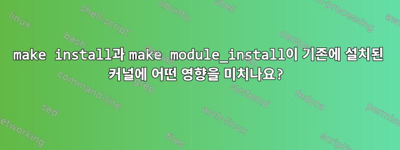 make install과 make module_install이 기존에 설치된 커널에 어떤 영향을 미치나요?