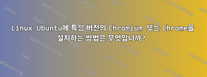 Linux Ubuntu에 특정 버전의 Chromium 또는 Chrome을 설치하는 방법은 무엇입니까?