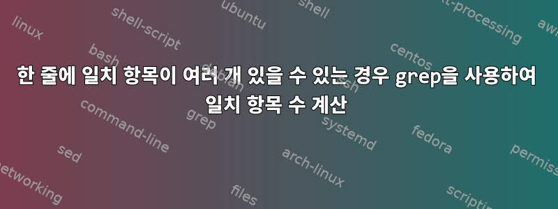 한 줄에 일치 항목이 여러 개 있을 수 있는 경우 grep을 사용하여 일치 항목 수 계산