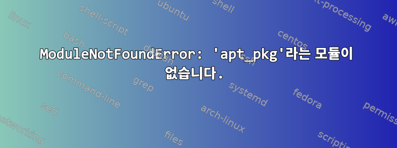 ModuleNotFoundError: 'apt_pkg'라는 모듈이 없습니다.