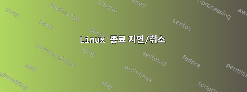 Linux 종료 지연/취소