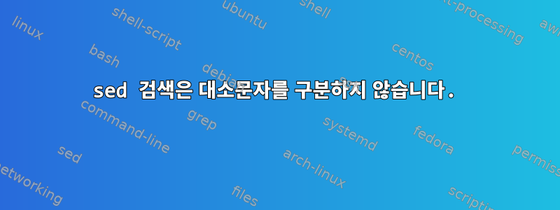 sed 검색은 대소문자를 구분하지 않습니다.