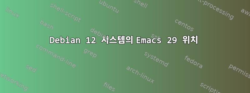 Debian 12 시스템의 Emacs 29 위치