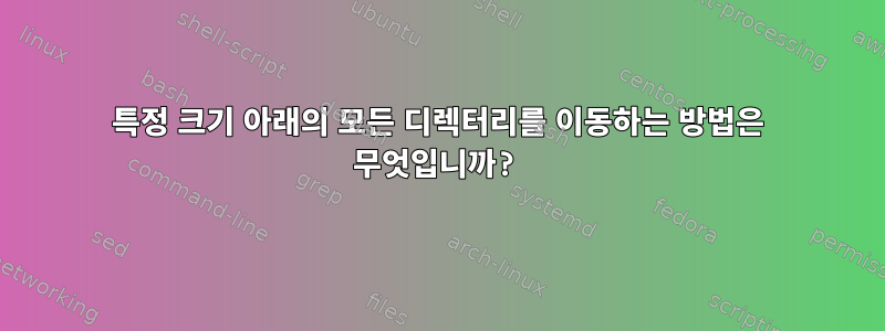 특정 크기 아래의 모든 디렉터리를 이동하는 방법은 무엇입니까?