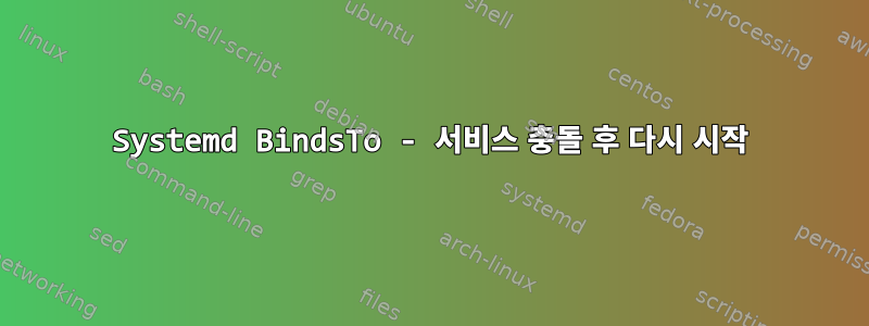 Systemd BindsTo - 서비스 충돌 후 다시 시작