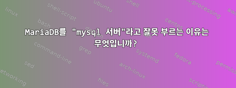 MariaDB를 "mysql 서버"라고 잘못 부르는 이유는 무엇입니까?