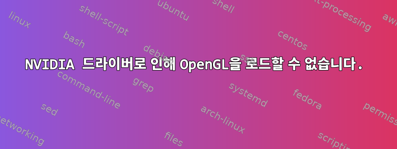 NVIDIA 드라이버로 인해 OpenGL을 로드할 수 없습니다.