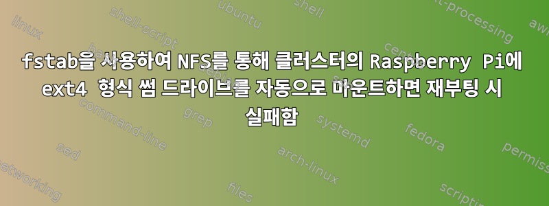 fstab을 사용하여 NFS를 통해 클러스터의 Raspberry Pi에 ext4 형식 썸 드라이브를 자동으로 마운트하면 재부팅 시 실패함