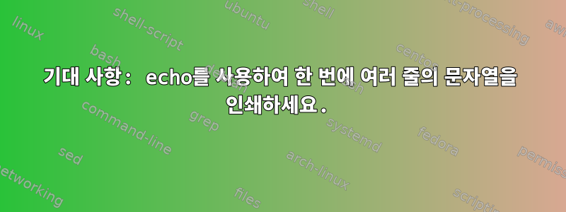 기대 사항: echo를 사용하여 한 번에 여러 줄의 문자열을 인쇄하세요.