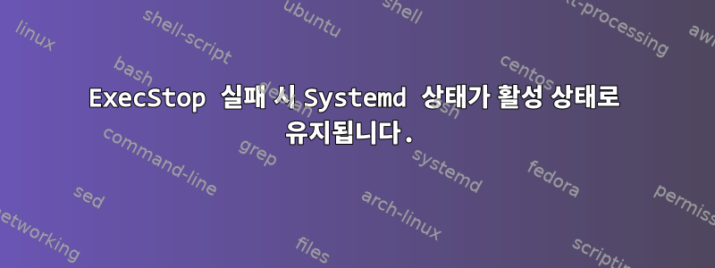 ExecStop 실패 시 Systemd 상태가 활성 상태로 유지됩니다.