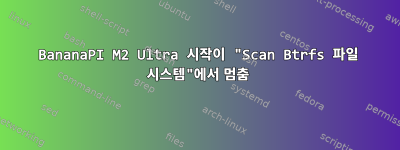 BananaPI M2 Ultra 시작이 "Scan Btrfs 파일 시스템"에서 멈춤