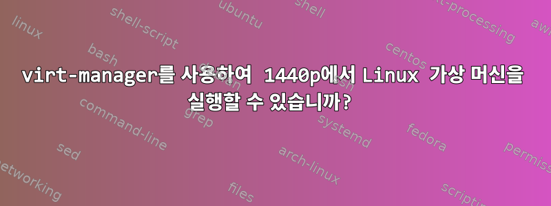 virt-manager를 사용하여 1440p에서 Linux 가상 머신을 실행할 수 있습니까?